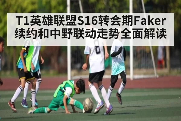 T1英雄联盟S16转会期Faker续约和中野联动走势全面解读